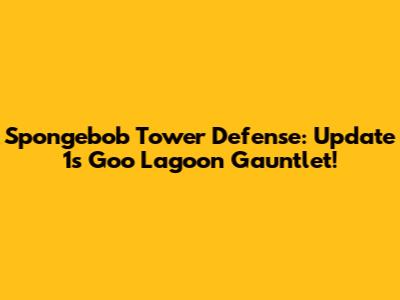 Spongebob Tower Defense: Update 1's Goo Lagoon Gauntlet!