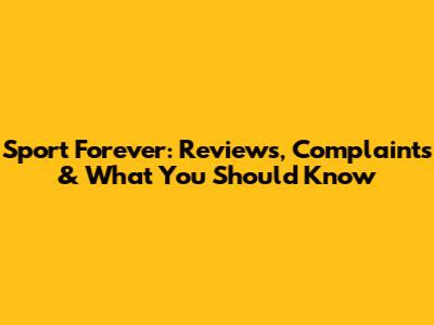 Sport Forever: Reviews, Complaints & What You Should Know