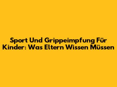 Sport Und Grippeimpfung Für Kinder: Was Eltern Wissen Müssen