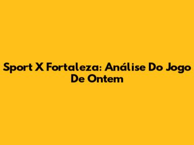 Sport X Fortaleza: Análise Do Jogo De Ontem