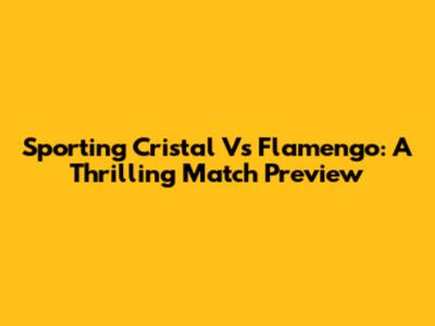 Sporting Cristal Vs Flamengo: A Thrilling Match Preview