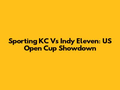 Sporting KC Vs Indy Eleven: US Open Cup Showdown