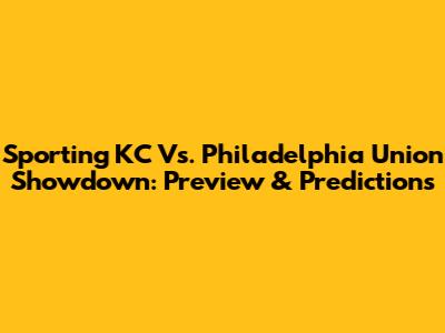 Sporting KC Vs. Philadelphia Union Showdown: Preview & Predictions