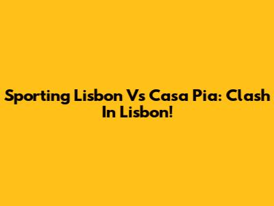 Sporting Lisbon Vs Casa Pia: Clash In Lisbon!