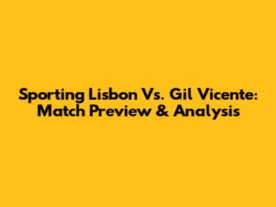 Sporting Lisbon Vs. Gil Vicente: Match Preview & Analysis