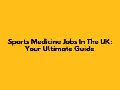 Sports Medicine Jobs In The UK: Your Ultimate Guide