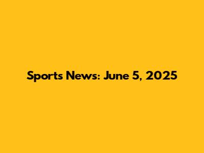 Sports News: June 5, 2025