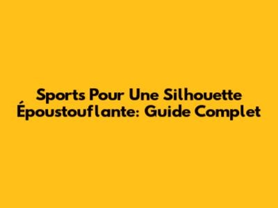 Sports Pour Une Silhouette Époustouflante: Guide Complet