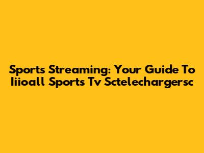 Sports Streaming: Your Guide To Iiioall Sports Tv Sctelechargersc