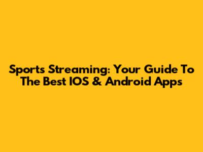 Sports Streaming: Your Guide To The Best IOS & Android Apps