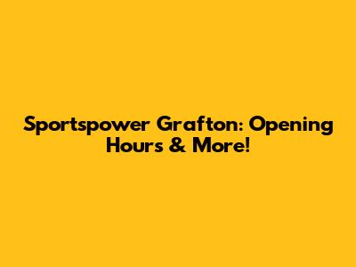 Sportspower Grafton: Opening Hours & More!