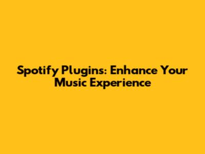 Spotify Plugins: Enhance Your Music Experience