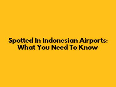 Spotted In Indonesian Airports: What You Need To Know