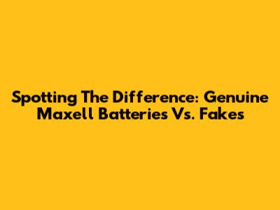 Spotting The Difference: Genuine Maxell Batteries Vs. Fakes