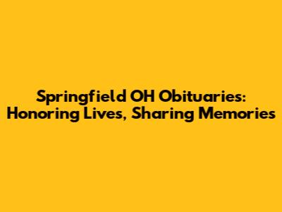 Springfield OH Obituaries: Honoring Lives, Sharing Memories
