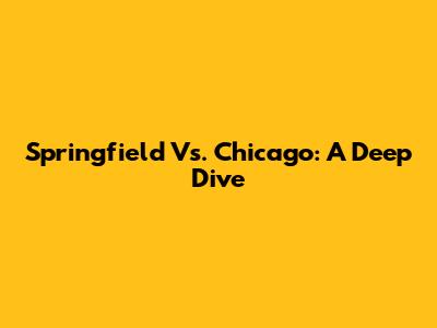 Springfield Vs. Chicago: A Deep Dive
