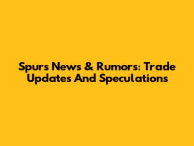 Spurs News & Rumors: Trade Updates And Speculations