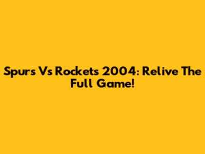 Spurs Vs Rockets 2004: Relive The Full Game!