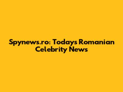 Spynews.ro: Today's Romanian Celebrity News