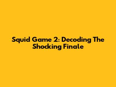 Squid Game 2: Decoding The Shocking Finale