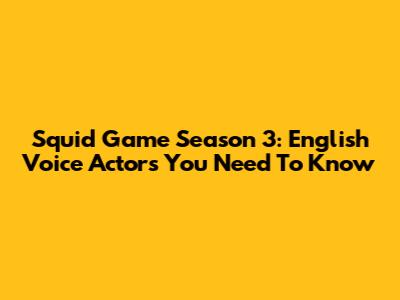 Squid Game Season 3: English Voice Actors You Need To Know