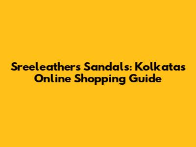 Sreeleathers Sandals: Kolkata's Online Shopping Guide