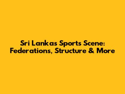 Sri Lanka's Sports Scene: Federations, Structure & More