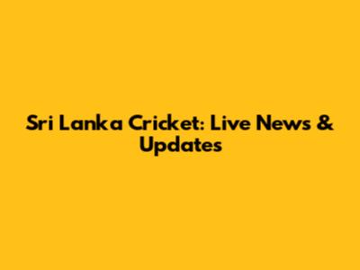 Sri Lanka Cricket: Live News & Updates