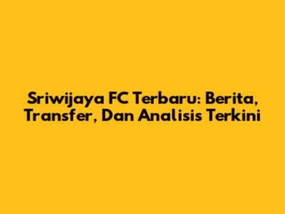 Sriwijaya FC Terbaru: Berita, Transfer, Dan Analisis Terkini