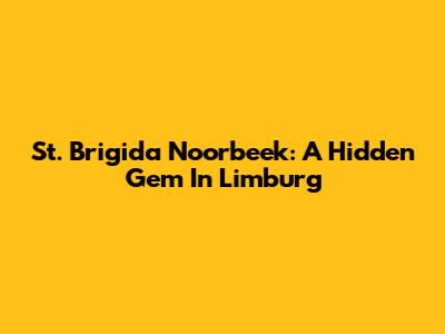 St. Brigida Noorbeek: A Hidden Gem In Limburg