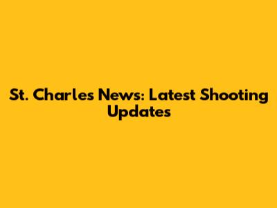 St. Charles News: Latest Shooting Updates