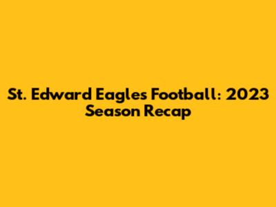 St. Edward Eagles Football: 2023 Season Recap