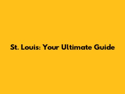 St. Louis: Your Ultimate Guide
