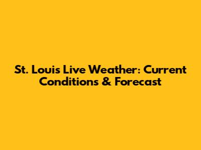 St. Louis Live Weather: Current Conditions & Forecast
