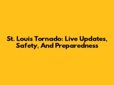 St. Louis Tornado: Live Updates, Safety, And Preparedness