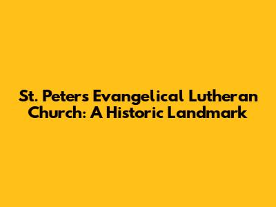 St. Peter's Evangelical Lutheran Church: A Historic Landmark