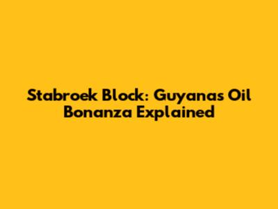Stabroek Block: Guyana's Oil Bonanza Explained