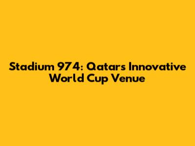 Stadium 974: Qatar's Innovative World Cup Venue