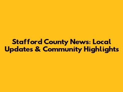 Stafford County News: Local Updates & Community Highlights