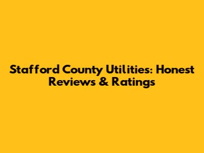 Stafford County Utilities: Honest Reviews & Ratings