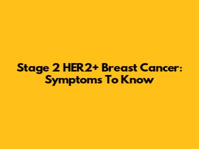 Stage 2 HER2+ Breast Cancer: Symptoms To Know