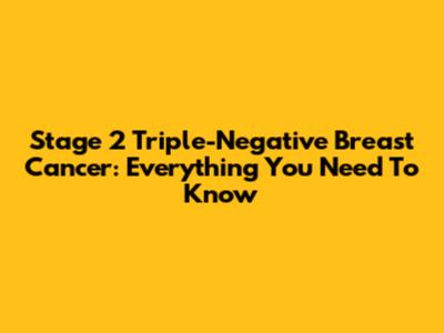 Stage 2 Triple-Negative Breast Cancer: Everything You Need To Know