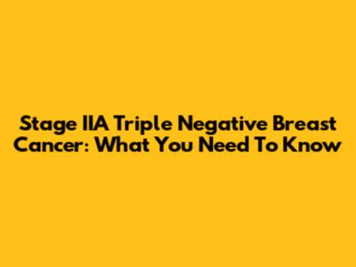 Stage IIA Triple Negative Breast Cancer: What You Need To Know