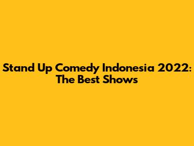 Stand Up Comedy Indonesia 2022: The Best Shows
