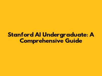 Stanford AI Undergraduate: A Comprehensive Guide