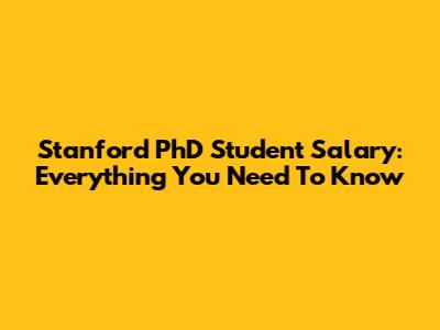 Stanford PhD Student Salary: Everything You Need To Know