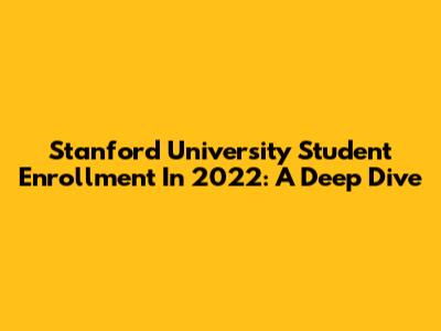 Stanford University Student Enrollment In 2022: A Deep Dive