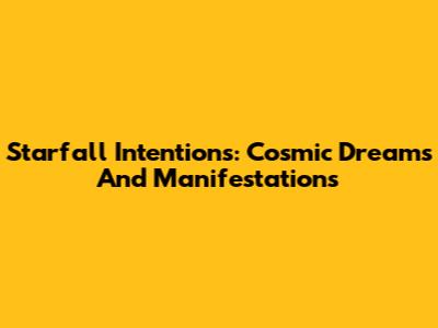 Starfall Intentions: Cosmic Dreams And Manifestations