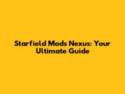 Starfield Mods Nexus: Your Ultimate Guide