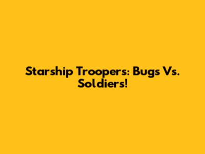 Starship Troopers: Bugs Vs. Soldiers!